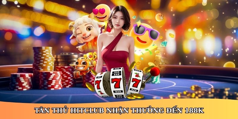 Tân thủ HitClub nhận thưởng đến 188K